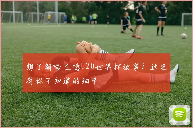 想了解哈兰德U20世界杯故事？这里有你不知道的细节