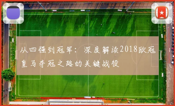 从四强到冠军:深度解读2018欧冠皇马夺冠之路的关键战役