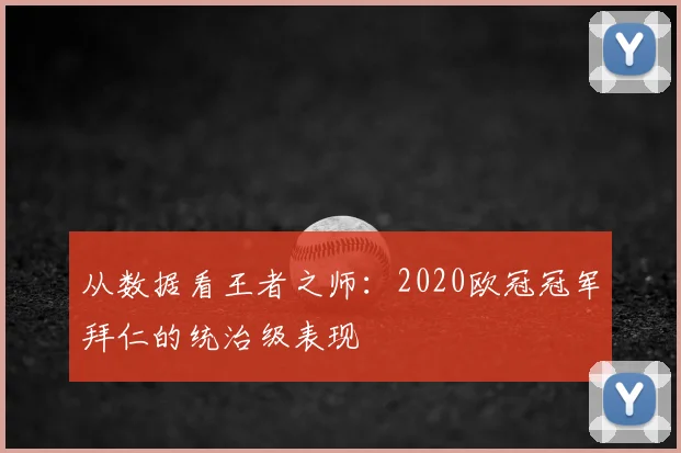 从数据看王者之师：2020欧冠冠军拜仁的统治级表现