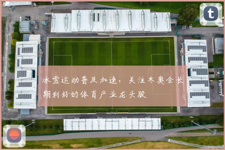 冰雪运动普及加速，关注冬奥会长期利好的体育产业龙头股