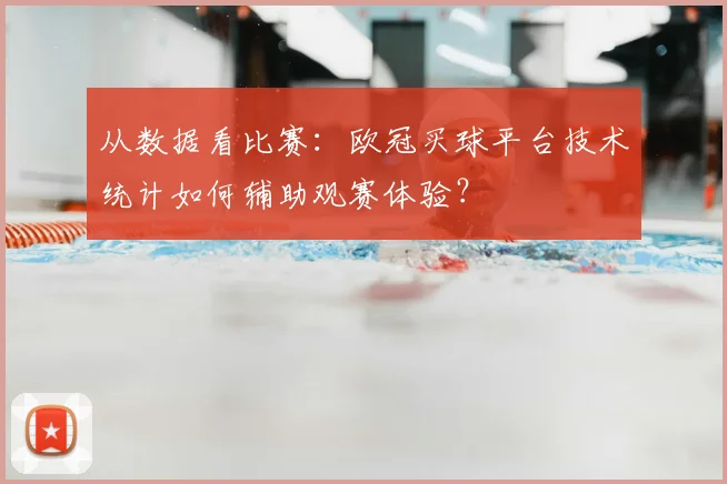 从数据看比赛：欧冠买球平台技术统计如何辅助观赛体验？
