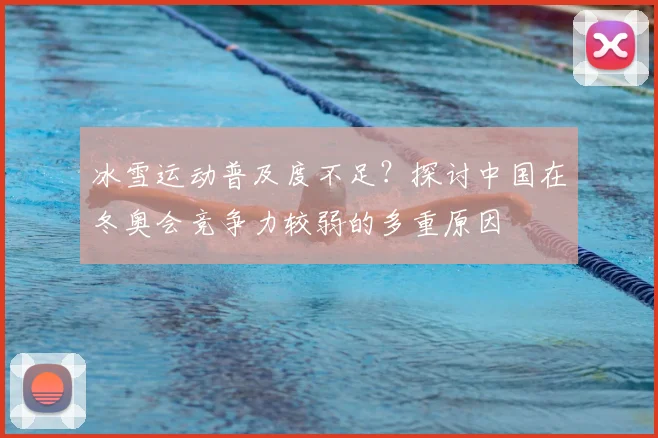 冰雪运动普及度不足？探讨中国在冬奥会竞争力较弱的多重原因
