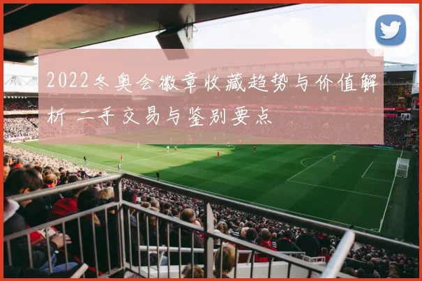 2022冬奥会徽章收藏趋势与价值解析 二手交易与鉴别要点