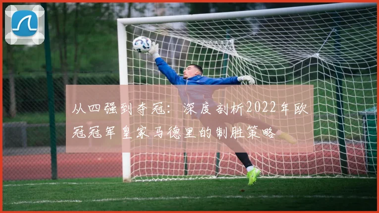 从四强到夺冠:深度剖析2022年欧冠冠军皇家马德里的制胜策略