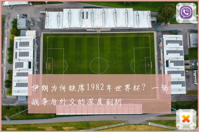 伊朗为何缺席1982年世界杯?一场战争与外交的深度剖析