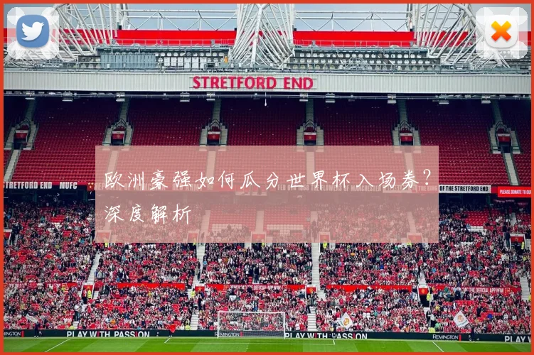 欧洲豪强如何瓜分世界杯入场券？深度解析