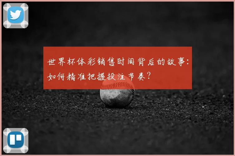 世界杯体彩销售时间背后的故事：如何精准把握投注节奏？