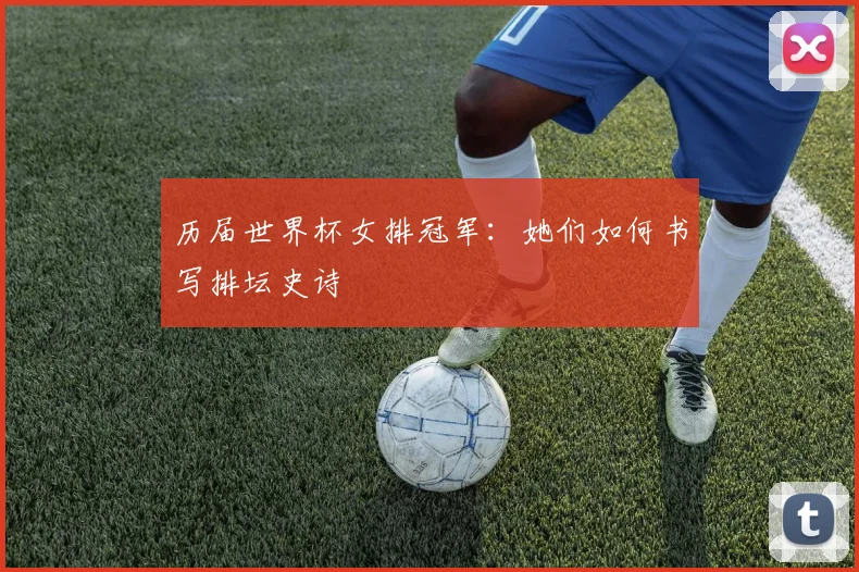 历届世界杯女排冠军：她们如何书写排坛史诗