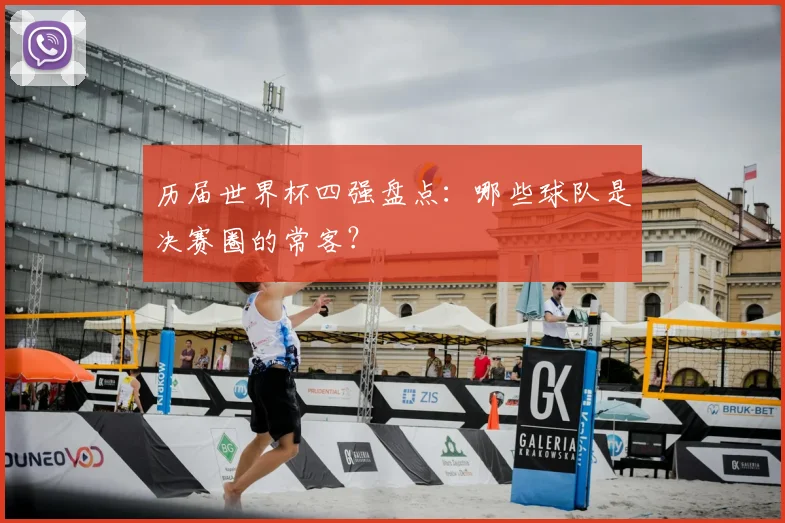 历届世界杯四强盘点：哪些球队是决赛圈的常客？