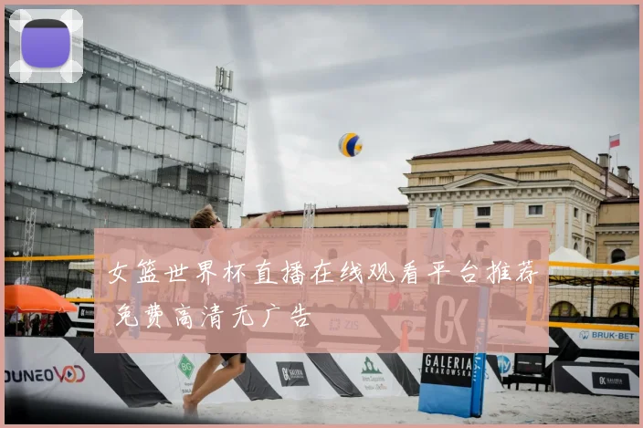 女篮世界杯直播在线观看平台推荐 免费高清无广告