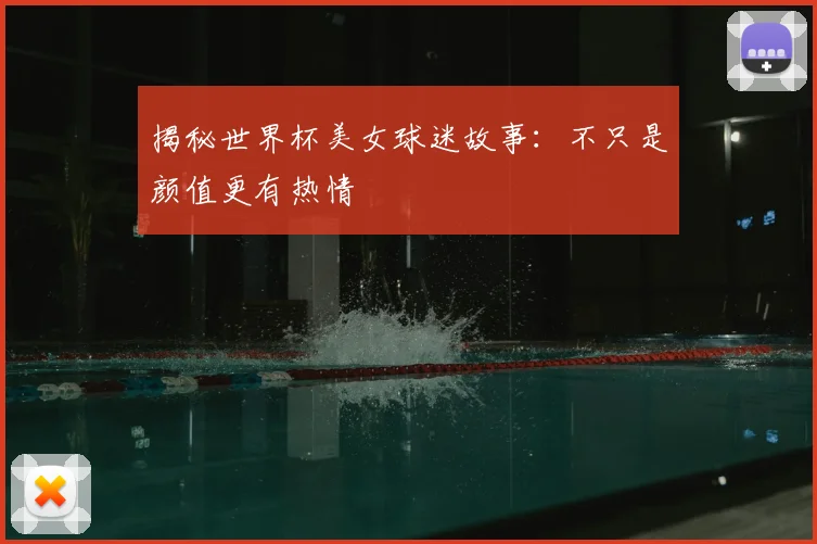 揭秘世界杯美女球迷故事:不只是颜值更有热情