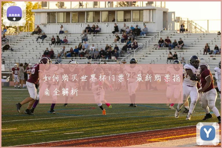 如何购买世界杯门票?最新购票指南全解析