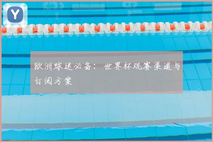 欧洲球迷必备：世界杯观赛渠道与订阅方案