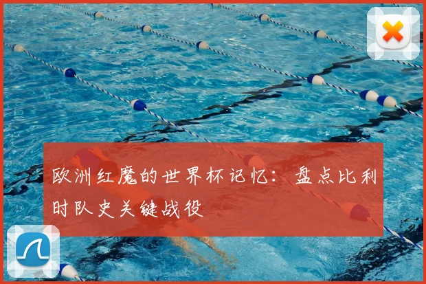 欧洲红魔的世界杯记忆：盘点比利时队史关键战役