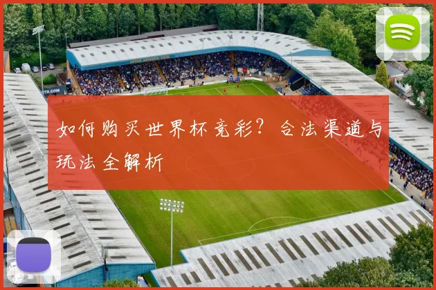 如何购买世界杯竞彩?合法渠道与玩法全解析