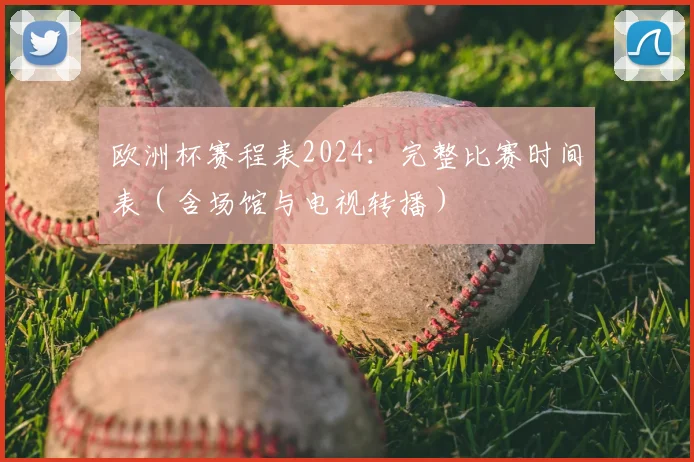 欧洲杯赛程表2024：完整比赛时间表（含场馆与电视转播）