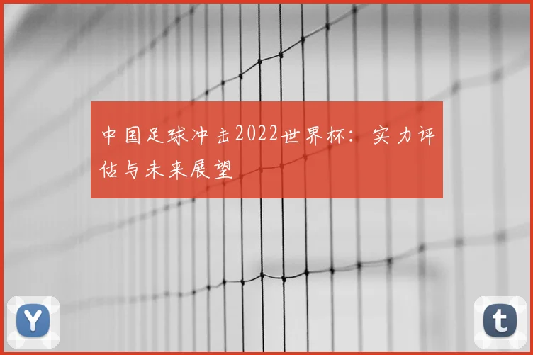 中国足球冲击2022世界杯：实力评估与未来展望