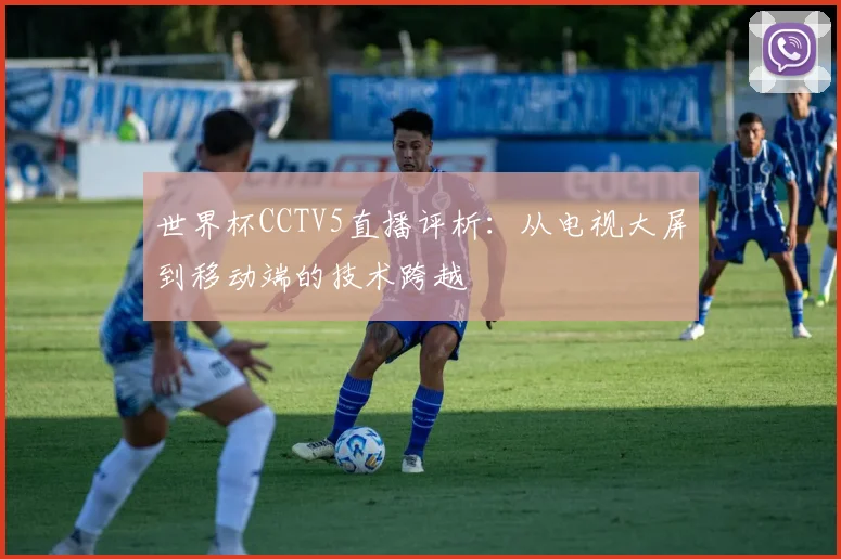 世界杯CCTV5直播评析:从电视大屏到移动端的技术跨越