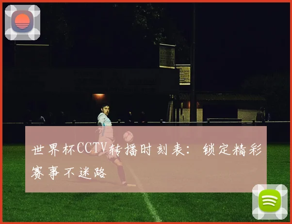 世界杯CCTV转播时刻表:锁定精彩赛事不迷路
