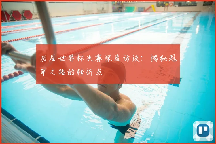 历届世界杯决赛深度访谈：揭秘冠军之路的转折点